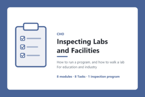 CHO Inspecting Labs and Facilities: how to run a program, and how to walk a lab. For education and industry. 8 modules, 8 Tasks, 1 inspection program.